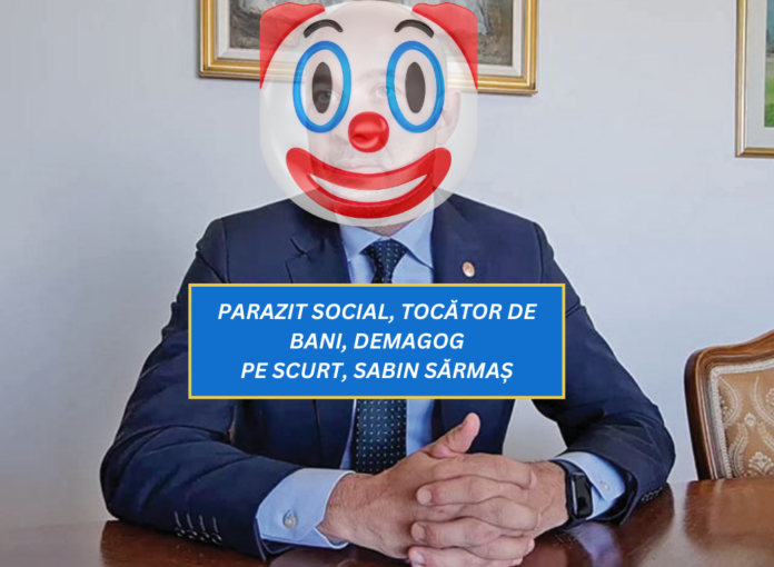 PARAZIT SOCIAL, TOCĂTOR DE BANI, DEMAGOG PE SCURT, SABIN SĂRMAȘ